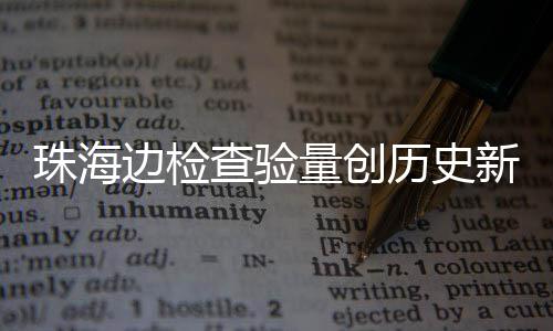 4万查验出入边检日共人次新高量创历史珠海月2境