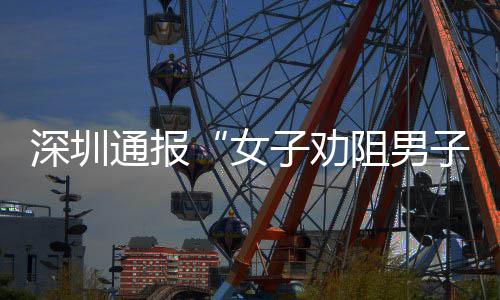 女查情通报深圳事子劝阻男子吸争执况烟引件调